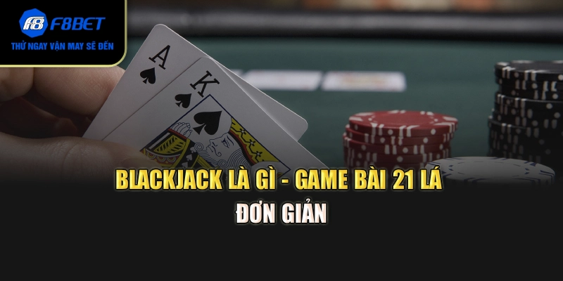 Blackjack là gì - Game bài 21 lá đơn giản