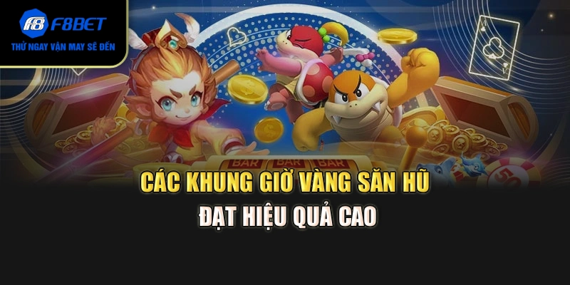 Các khung giờ vàng săn hũ đạt hiệu quả cao