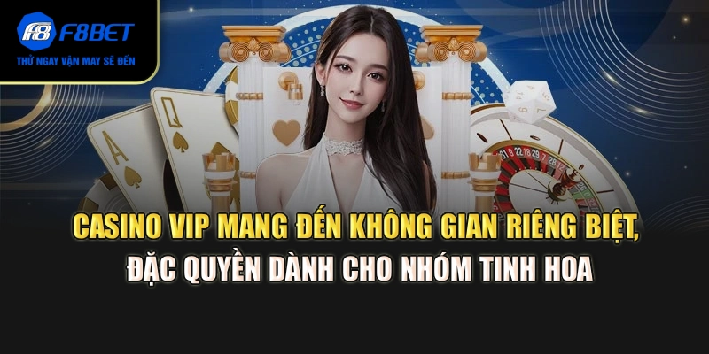 Casino VIP mang đến không gian riêng biệt, đặc quyền dành cho nhóm tinh hoa