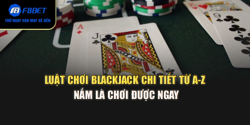 Luật chơi Blackjack chi tiết từ A–Z: Nắm là chơi được ngay