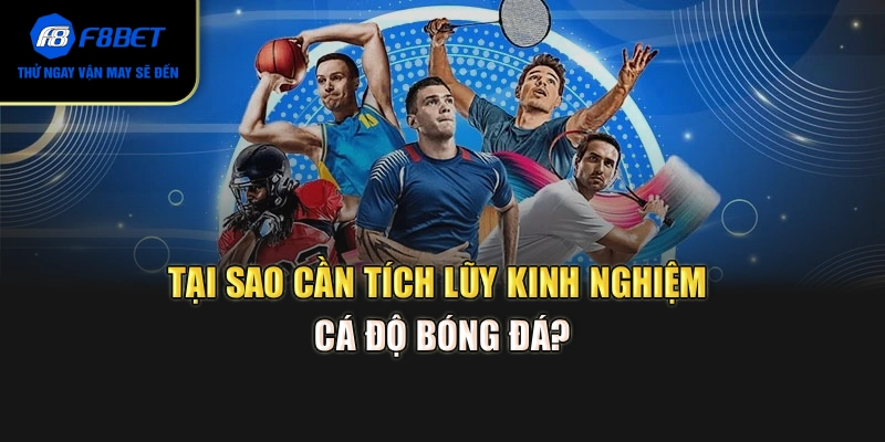 Tại sao cần tích lũy kinh nghiệm cá độ bóng đá?